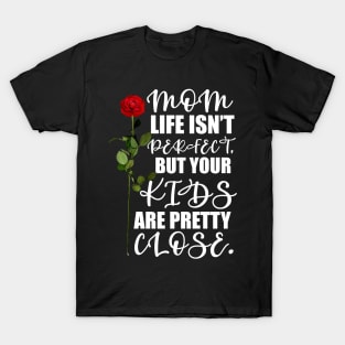 Mother's Day Gift Mom, life isn't perfect, but your kids are pretty close. T-Shirt